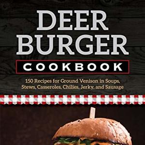 Deer Burger Cookbook: 150 Recipes For Ground Venison