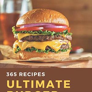 365 Ultimate Burger Recipes: Best Burger Cookbook For Dummies